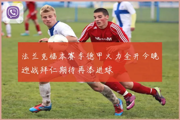 法兰克福本赛季德甲火力全开今晚迎战拜仁期待再添进球