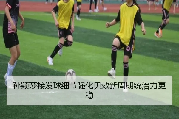 孙颖莎接发球细节强化见效新周期统治力更稳