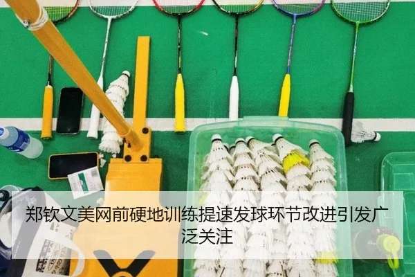郑钦文美网前硬地训练提速发球环节改进引发广泛关注